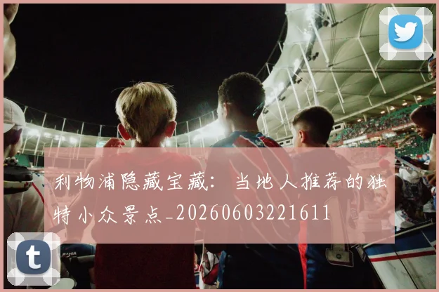 利物浦隐藏宝藏：当地人推荐的独特小众景点_20260603221611