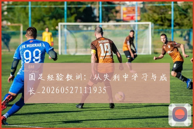国足经验教训：从失利中学习与成长_20260527111935