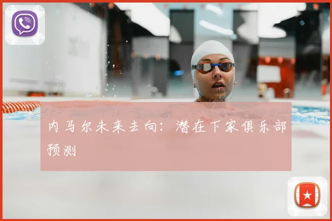 内马尔未来去向：潜在下家俱乐部预测