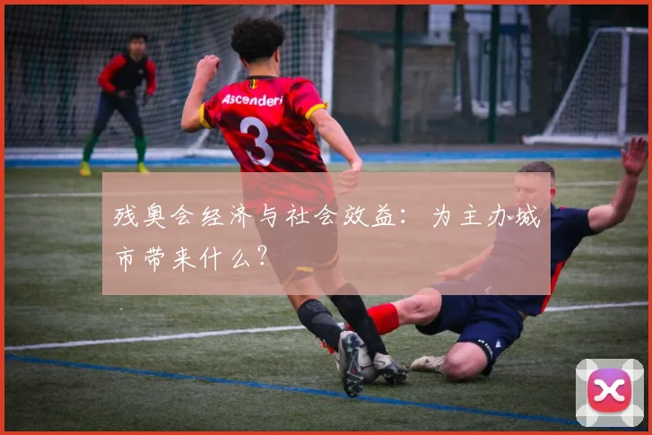 残奥会经济与社会效益：为主办城市带来什么？