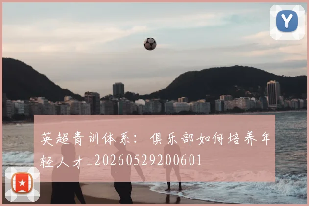 英超青训体系：俱乐部如何培养年轻人才_20260529200601