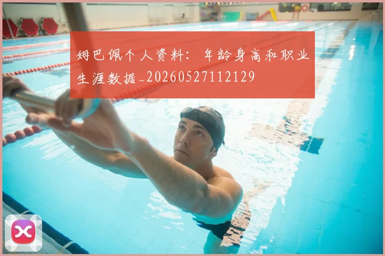 姆巴佩个人资料：年龄身高和职业生涯数据_20260527112129