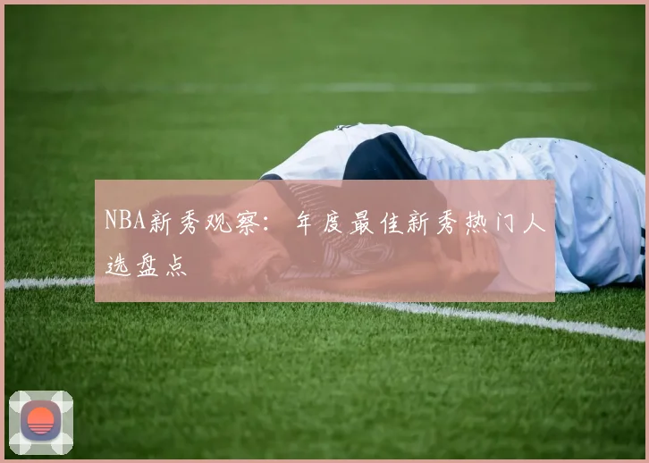 NBA新秀观察：年度最佳新秀热门人选盘点