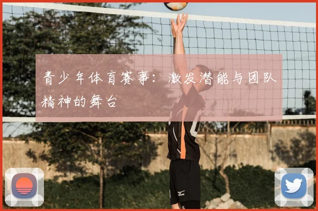 青少年体育赛事：激发潜能与团队精神的舞台