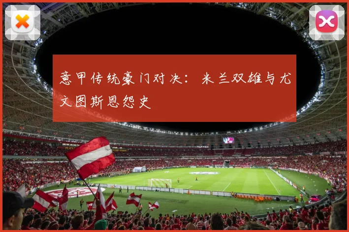 意甲传统豪门对决：米兰双雄与尤文图斯恩怨史