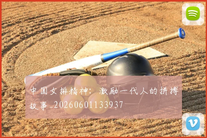 中国女排精神：激励一代人的拼搏故事_20260601133937