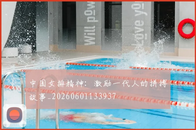 中国女排精神：激励一代人的拼搏故事_20260601133937