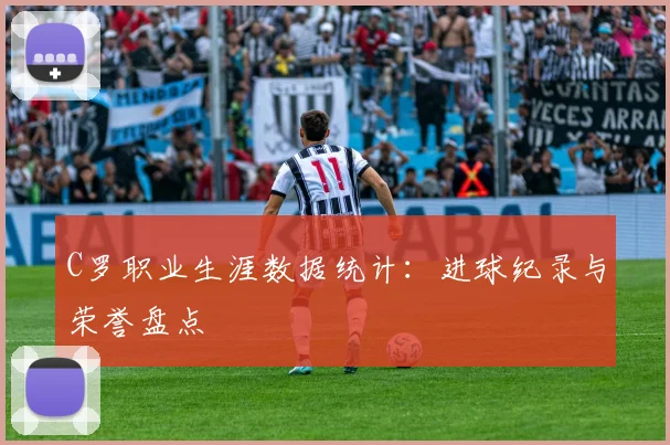 C罗职业生涯数据统计：进球纪录与荣誉盘点