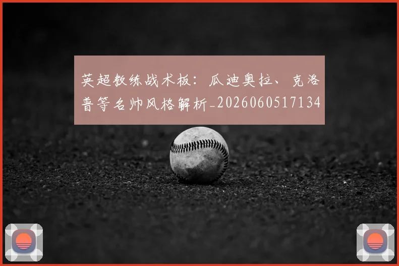 英超教练战术板：瓜迪奥拉、克洛普等名帅风格解析_20260605171346