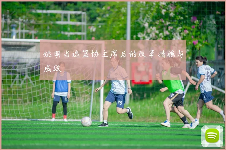 姚明当选篮协主席后的改革措施与成效