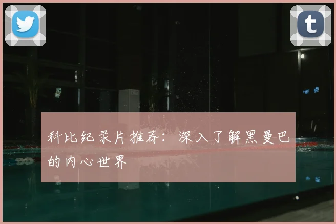 科比纪录片推荐：深入了解黑曼巴的内心世界