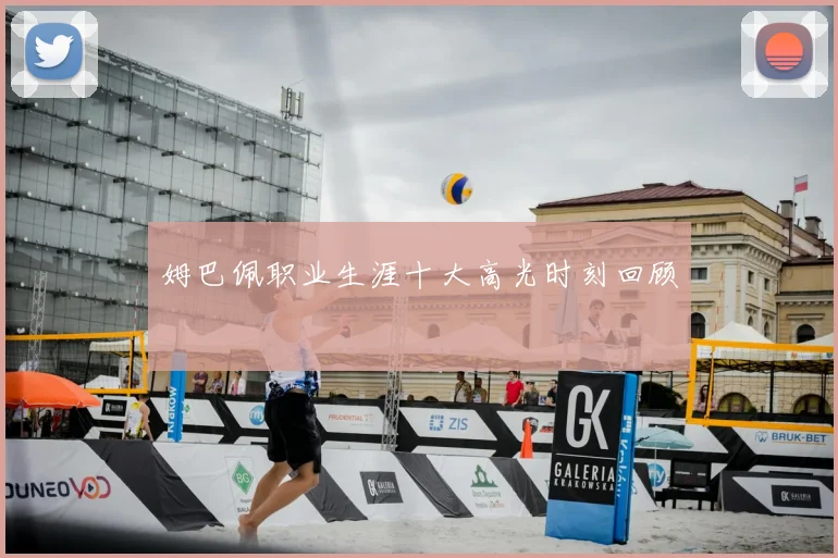 姆巴佩职业生涯十大高光时刻回顾