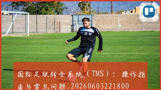 国际足联转会系统（TMS）：操作指南与常见问题_20260603221800