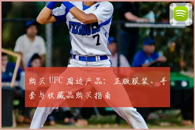 购买 UFC 周边产品：正版服装、手套与收藏品购买指南