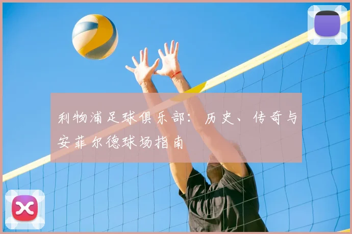 利物浦足球俱乐部：历史、传奇与安菲尔德球场指南