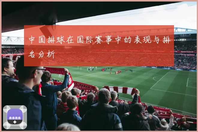 中国排球在国际赛事中的表现与排名分析