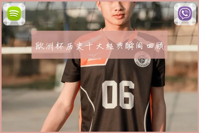 欧洲杯历史十大经典瞬间回顾
