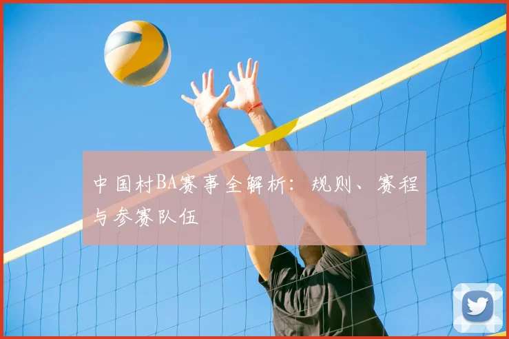 中国村BA赛事全解析：规则、赛程与参赛队伍